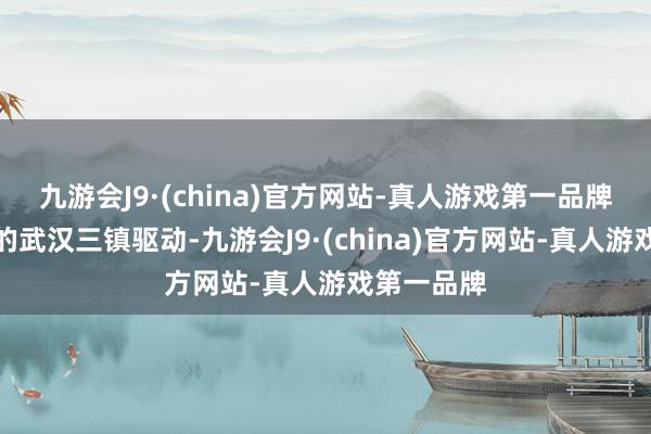 九游会J9·(china)官方网站-真人游戏第一品牌从第八名的武汉三镇驱动-九游会J9·(china