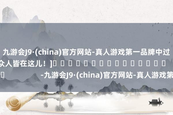 九游会J9·(china)官方网站-真人游戏第一品牌中过数字彩1千万以上的众人皆在这儿！]					