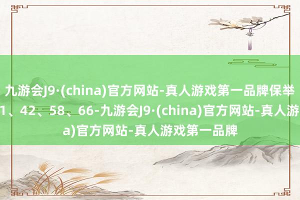 九游会J9·(china)官方网站-真人游戏第一品牌保举重号03、11、42、58、66-九游会J9