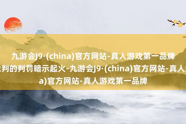 九游会J9·(china)官方网站-真人游戏第一品牌也有球迷对裁判的判罚暗示起火-九游会J9·(ch