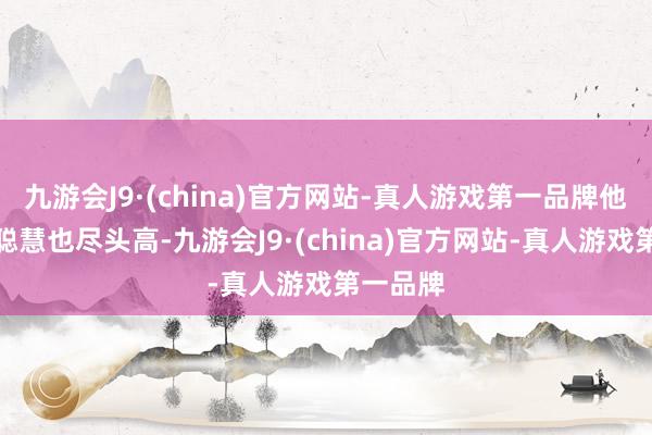 九游会J9·(china)官方网站-真人游戏第一品牌他的篮球聪慧也尽头高-九游会J9·(china)