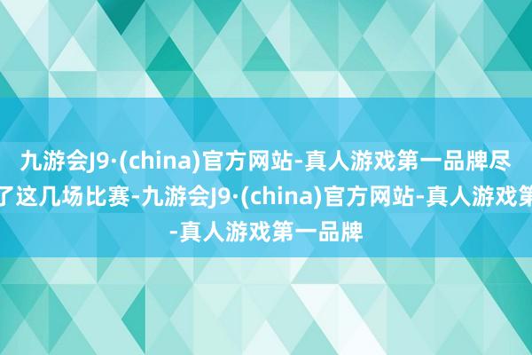 九游会J9·(china)官方网站-真人游戏第一品牌尽管输掉了这几场比赛-九游会J9·(china)