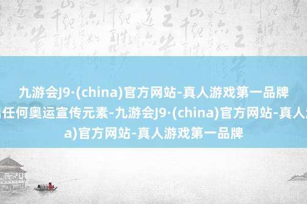 九游会J9·(china)官方网站-真人游戏第一品牌就基本看不出任何奥运宣传元素-九游会J9·(china)官方网站-真人游戏第一品牌