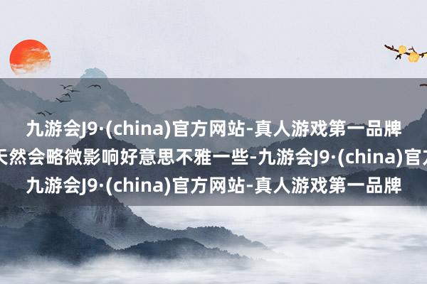 九游会J9·(china)官方网站-真人游戏第一品牌最多也仅是留个坑远程~天然会略微影响好意思不雅一些-九游会J9·(china)官方网站-真人游戏第一品牌