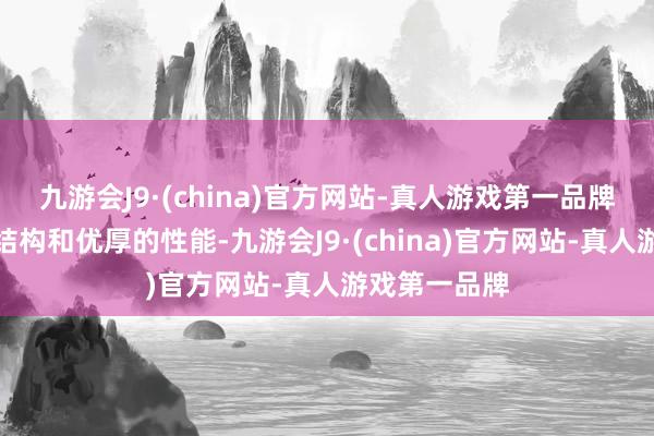 九游会J9·(china)官方网站-真人游戏第一品牌以其独有的结构和优厚的性能-九游会J9·(chi