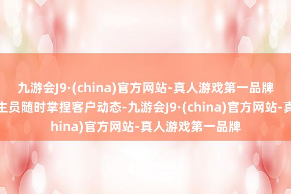 九游会J9·(china)官方网站-真人游戏第一品牌便捷外贸东说念主员随时掌捏客户动态-九游会J9·(china)官方网站-真人游戏第一品牌