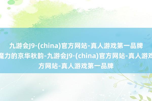 九游会J9·(china)官方网站-真人游戏第一品牌感受充满魔力的京华秋韵-九游会J9·(china