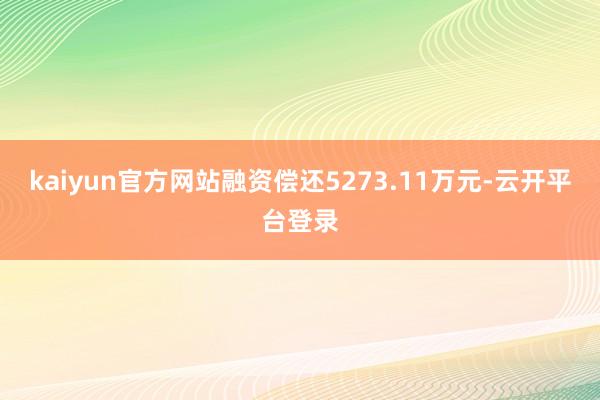 kaiyun官方网站融资偿还5273.11万元-云开平台登录