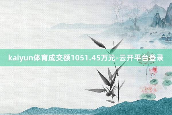 kaiyun体育成交额1051.45万元-云开平台登录