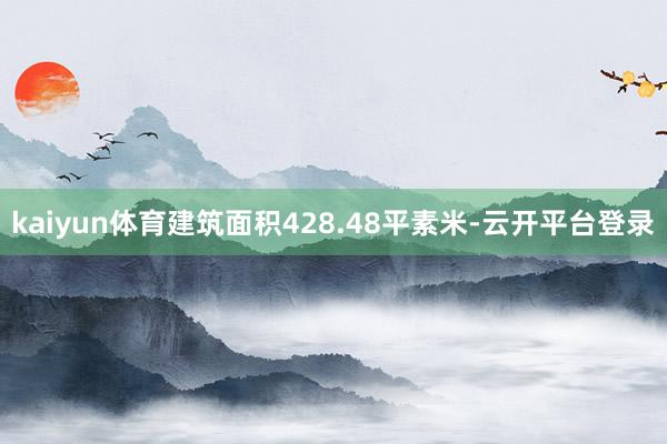 kaiyun体育建筑面积428.48平素米-云开平台登录