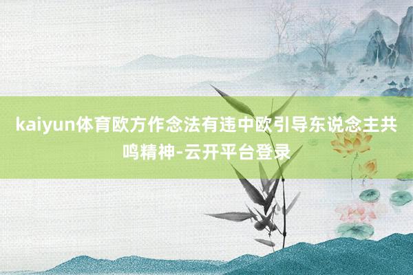 kaiyun体育欧方作念法有违中欧引导东说念主共鸣精神-云开平台登录